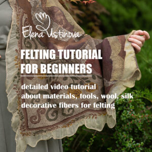 Wet Felting Tutorial for Beginners – Complete Professional Video Masterclass by Elena Ustinova